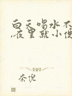 白天喝水不排尿,夜里就小便多是怎么回事