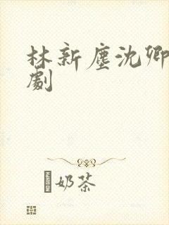 林新尘沈卿涵短剧