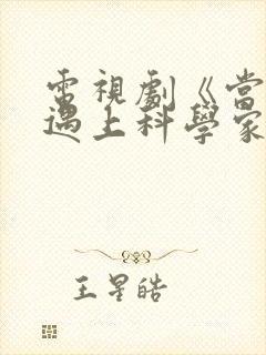 电视剧《当爱情遇上科学家》