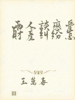 两人谈恋爱分手财产纠纷怎么处理