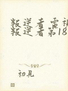 叛逆者 电视剧叛逆者第18集