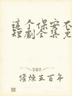 这个保安不一般短剧全集免费观看