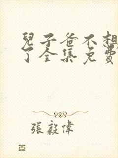 儿子爸不想努力了全集免费