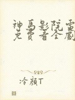 神马影院电视剧免费看全剧