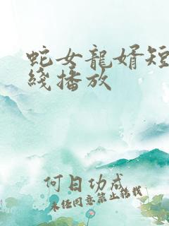 蛇女龙婿短剧在线播放