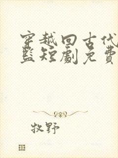 穿越回古代当太监短剧免费