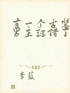 有一个古装短剧男主认错了女主