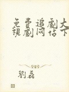 免费追剧大全电视剧网站下载