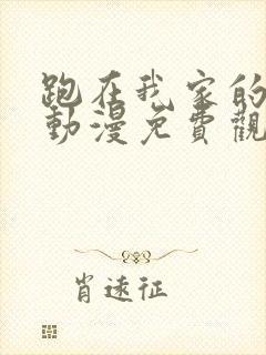 跑在我家的辣妹动漫免费观看全集