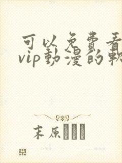 可以免费看所有vip动漫的软件