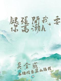 腿张开我要舔到你高潮h