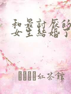 和最讨厌的同班女生结婚了吧