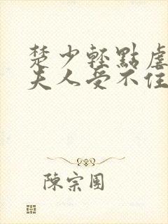 楚少轻点虐我怕夫人受不住短剧全集下载