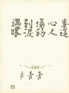 遇到伤心事就流眼泪的人这是咋了