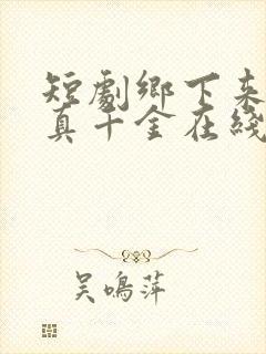 短剧乡下来了个真千金在线观看