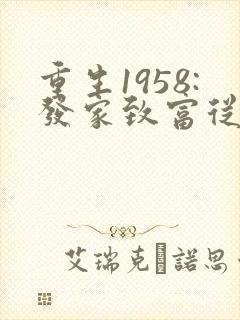 重生1958:发家致富从南锣鼓巷开始全文版