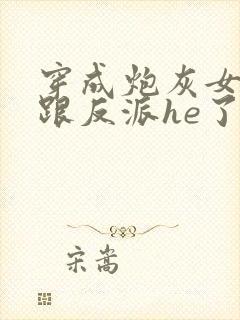 穿成炮灰女配后跟反派he了txt下载