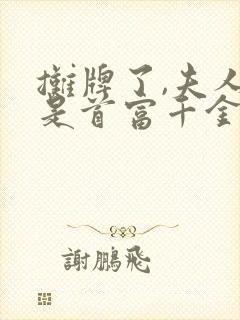 摊牌了,夫人她是首富千金全集