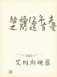 结婚12年夫妻之间还有爱吗