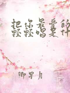 把你最爱的歌来轻轻唱是什么歌