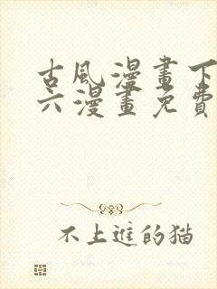 古风漫画下拉式六漫画免费的漫画