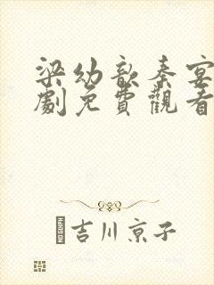 梁幼歆秦宴州短剧免费观看