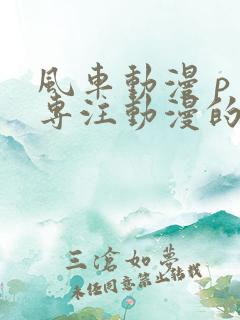 风车动漫 p 专注动漫的门户网站