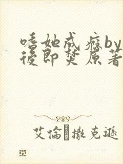 嗜她成瘾by阅后即焚原著小说叫什么