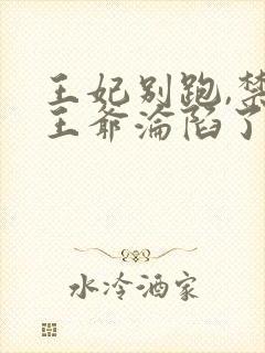 王妃别跑,禁欲王爷沦陷了 短剧