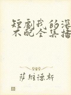 短剧我的深情你不配全集播放