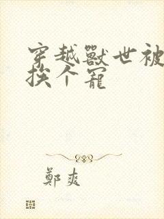 穿越兽世被兽夫挨个宠