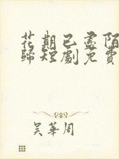 花期已尽陌路无归短剧免费观看完整版