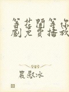 等花开等你归短剧免费播放第1集