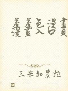 羞羞色漫画免费漫画入口页面弹窗