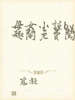 母女小说by笔趣阁免费阅读