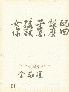 女孩子说配不上你该怎么回答