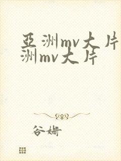 亚洲mv大片亚洲mv大片