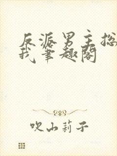 反派男主总想杀我笔趣阁