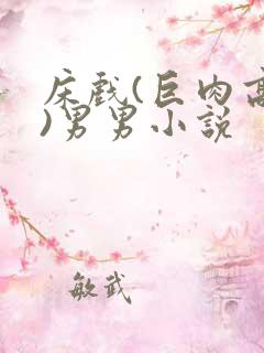 床戏(巨肉高h)男男小说