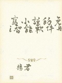 写小说的免费ai智能软件哪个好