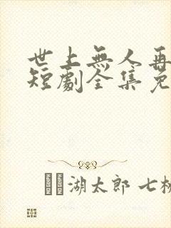 世上无人再爱我短剧全集免费