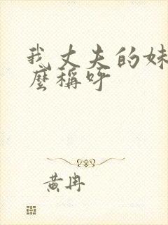 我丈夫的妹妹怎么称呼