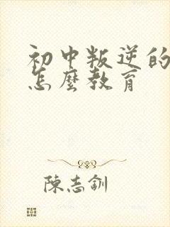 初中叛逆的孩子怎么教育