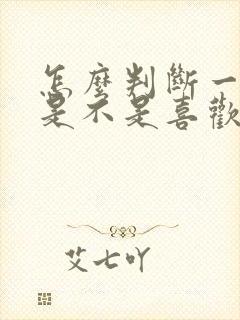 怎么判断一个人是不是喜欢你