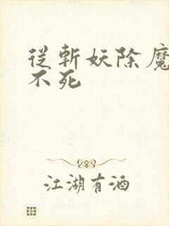 从斩妖除魔开始不死