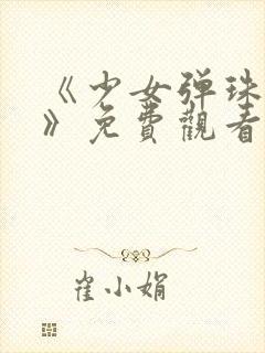 《少女弹珠汽水》免费观看