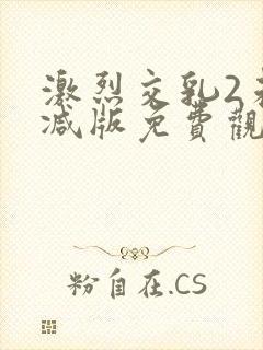 激烈交乳2未删减版免费观看