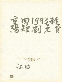 重回1993赫阳短剧免费观看