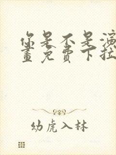 你是不是演我漫画免费下拉式