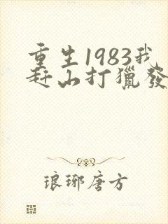 重生1983我赶山打猎发家致富笔趣阁